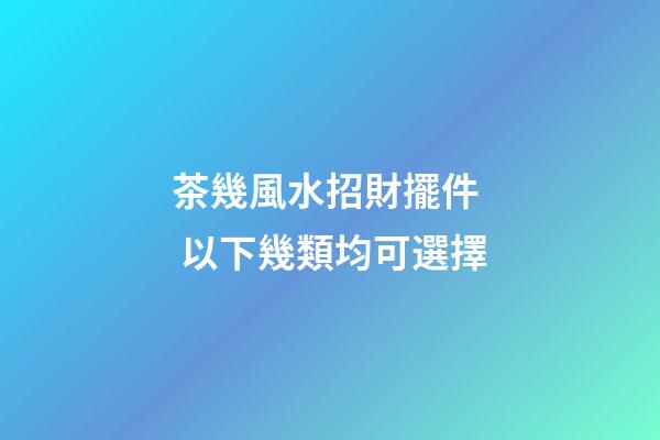 茶幾風水招財擺件  以下幾類均可選擇